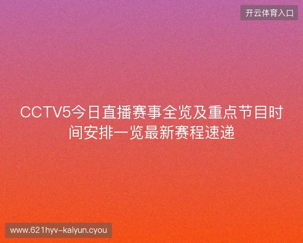 CCTV5今日直播赛事全览及重点节目时间安排一览最新赛程速递
