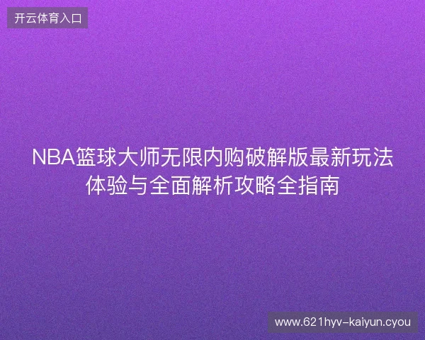 NBA篮球大师无限内购破解版最新玩法体验与全面解析攻略全指南