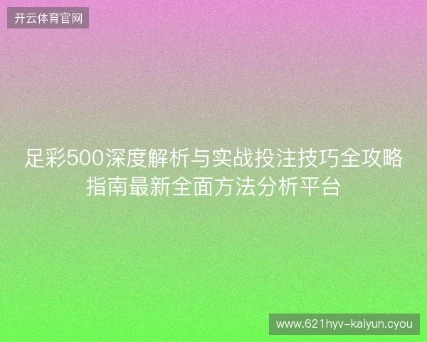 足彩500深度解析与实战投注技巧全攻略指南最新全面方法分析平台