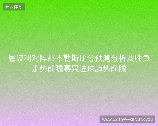 恩波利对阵那不勒斯比分预测分析及胜负走势前瞻赛果进球趋势前瞻