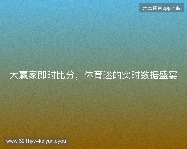 大赢家即时比分，体育迷的实时数据盛宴