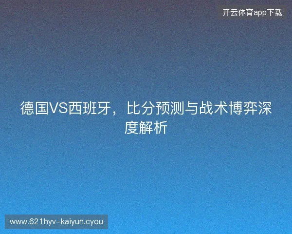 德国VS西班牙，比分预测与战术博弈深度解析